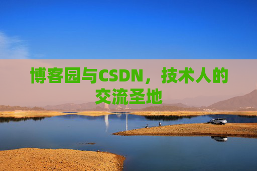 博客园与CSDN,技术人的交流圣地 博客园与CSDN,技术人的交流圣地